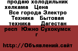 продаю холодильник хелкама › Цена ­ 20 900 - Все города Электро-Техника » Бытовая техника   . Дагестан респ.,Южно-Сухокумск г.